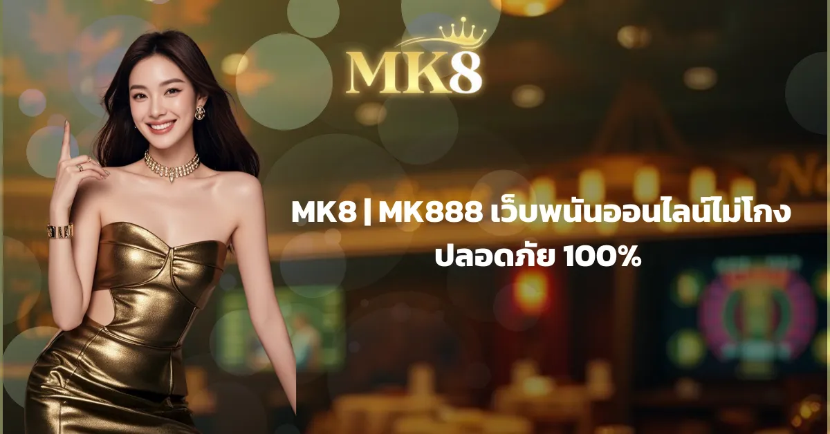 MK8 เว็บพนันออนไลน์ไม่โกง ปลอดภัย 100%