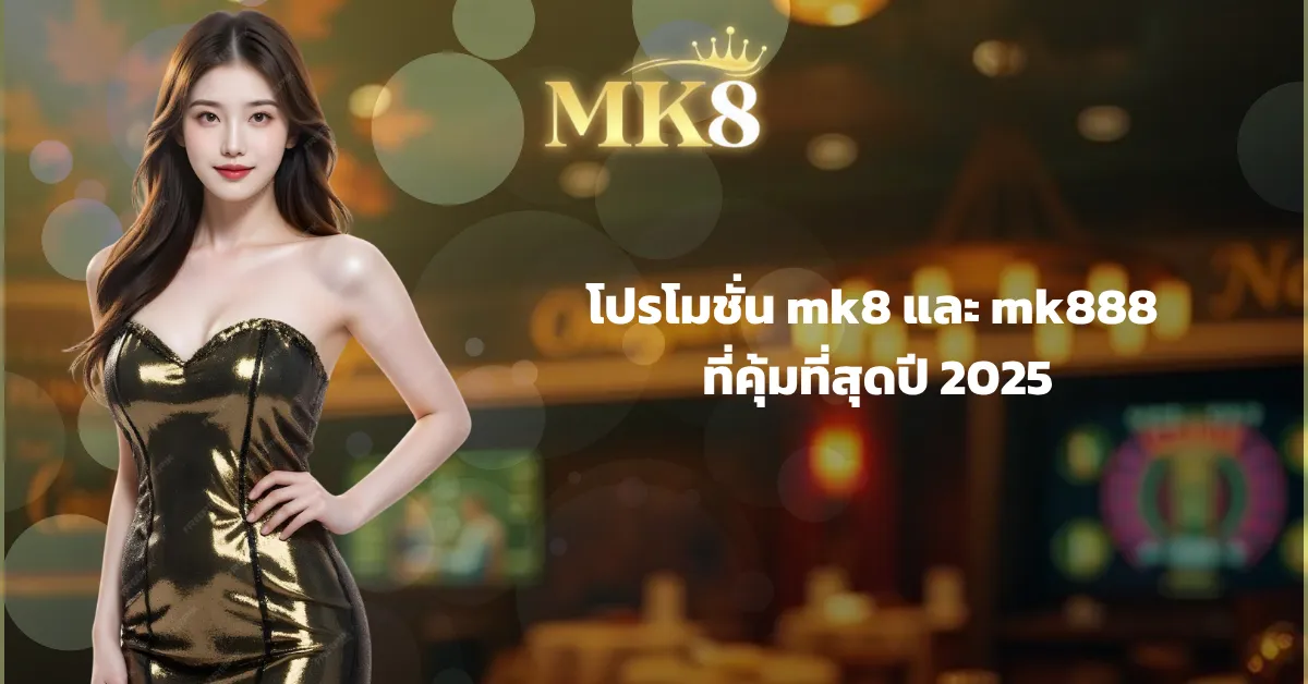 โปรโมชั่น mk8 และ mk888 ที่คุ้มที่สุดปี 2025