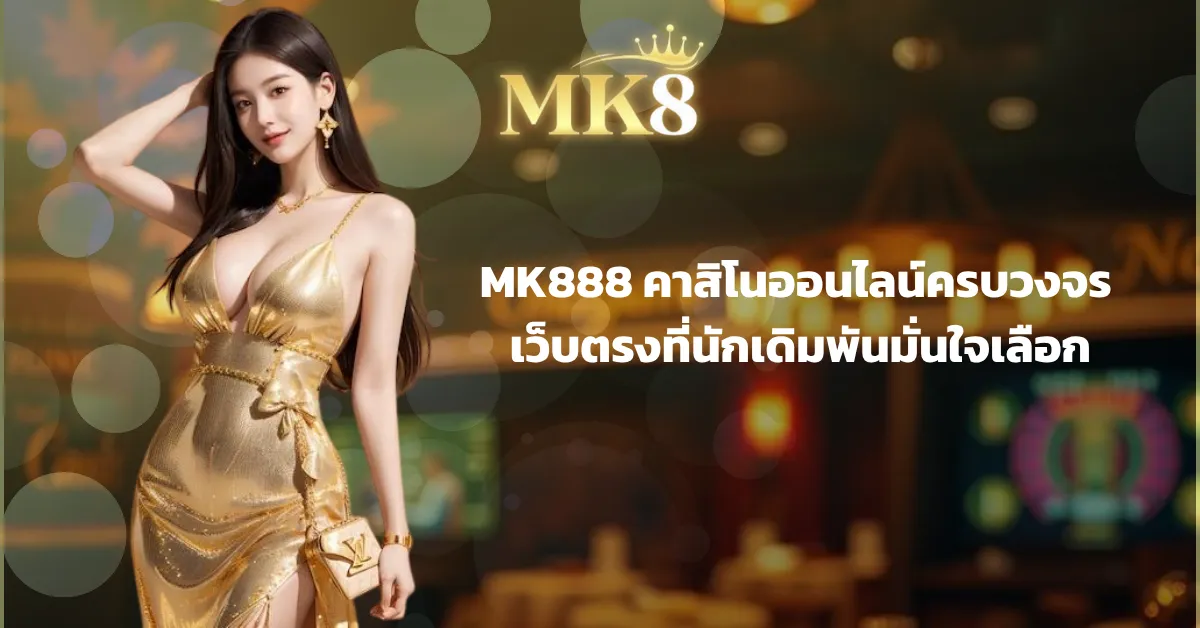 MK888 คาสิโนออนไลน์ครบวงจร เว็บตรงที่นักเดิมพันมั่นใจเลือก