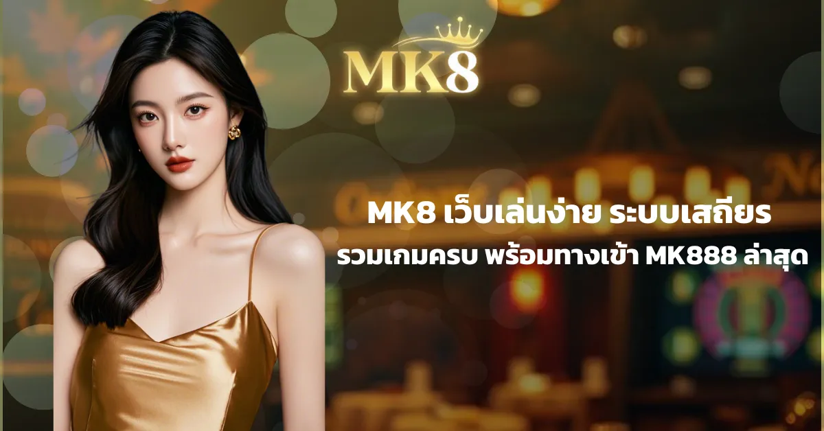 MK8 เว็บเล่นง่าย ระบบเสถียร รวมเกมครบ พร้อมทางเข้า MK888 ล่าสุด